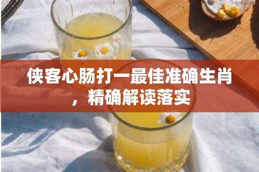 侠客心肠打一最佳准确生肖，精确解读落实