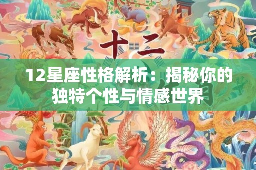 12星座性格解析：揭秘你的独特个性与情感世界