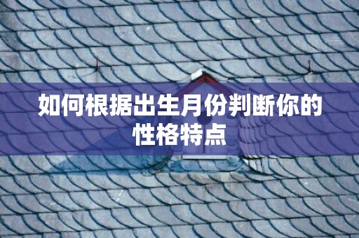 如何根据出生月份判断你的性格特点