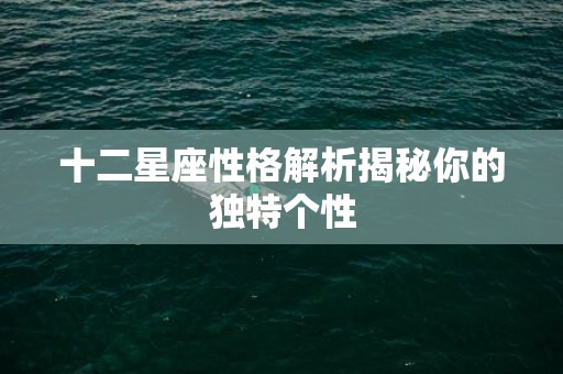 十二星座性格解析揭秘你的独特个性