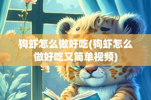 狗虾怎么做好吃(狗虾怎么做好吃又简单视频)