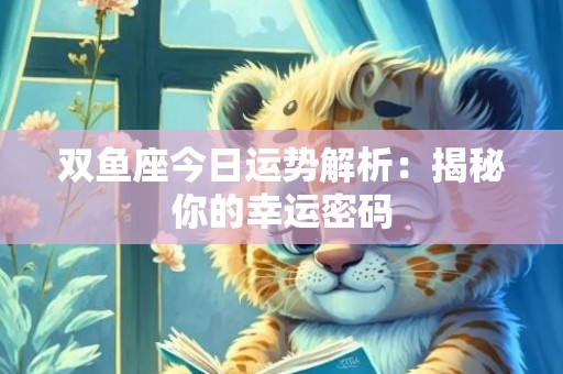 双鱼座今日运势解析：揭秘你的幸运密码
