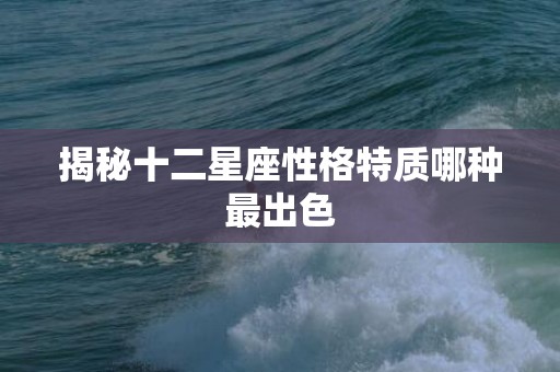 揭秘十二星座性格特质哪种最出色