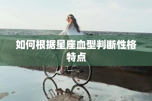 如何根据星座血型判断性格特点
