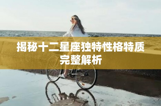 揭秘十二星座独特性格特质完整解析