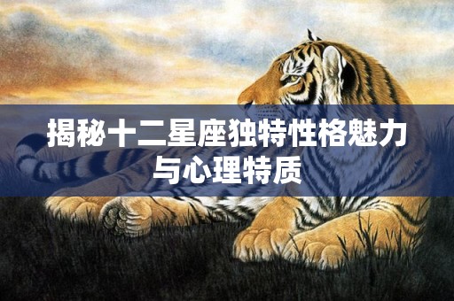 揭秘十二星座独特性格魅力与心理特质