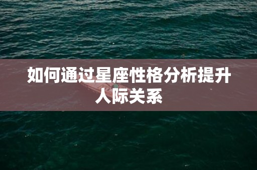 如何通过星座性格分析提升人际关系