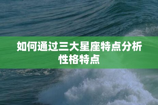 如何通过三大星座特点分析性格特点