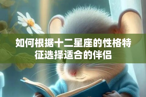 如何根据十二星座的性格特征选择适合的伴侣