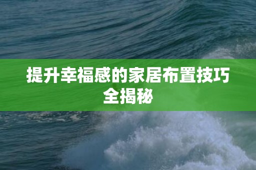 提升幸福感的家居布置技巧全揭秘