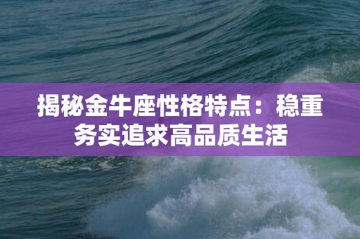 揭秘金牛座性格特点：稳重务实追求高品质生活