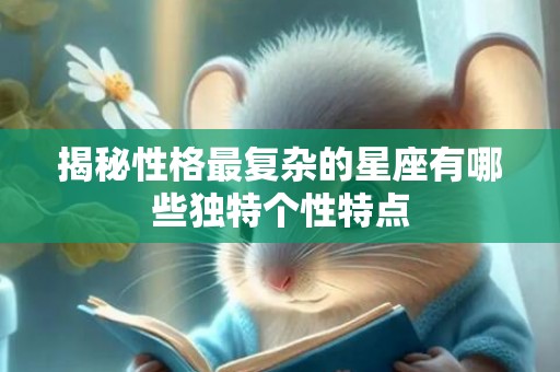 揭秘性格最复杂的星座有哪些独特个性特点