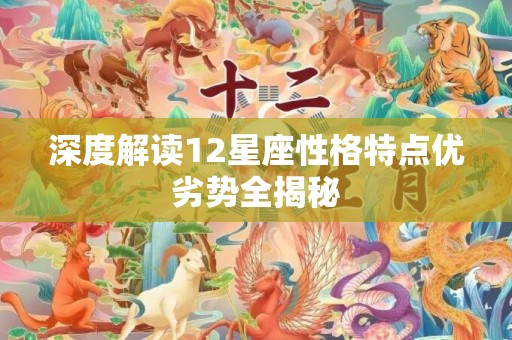 深度解读12星座性格特点优劣势全揭秘