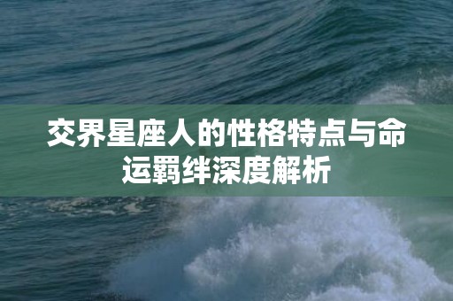交界星座人的性格特点与命运羁绊深度解析