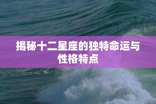 揭秘十二星座的独特命运与性格特点
