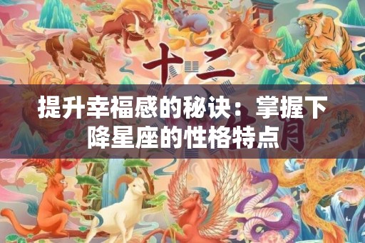 提升幸福感的秘诀：掌握下降星座的性格特点