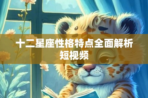 十二星座性格特点全面解析短视频