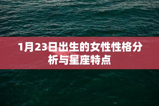 1月23日出生的女性性格分析与星座特点