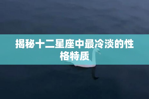 揭秘十二星座中最冷淡的性格特质