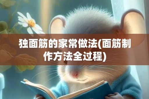 独面筋的家常做法(面筋制作方法全过程)