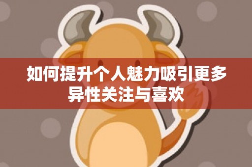 如何提升个人魅力吸引更多异性关注与喜欢