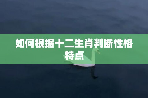 如何根据十二生肖判断性格特点