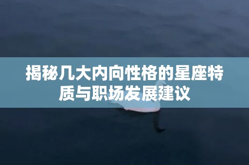 揭秘几大内向性格的星座特质与职场发展建议