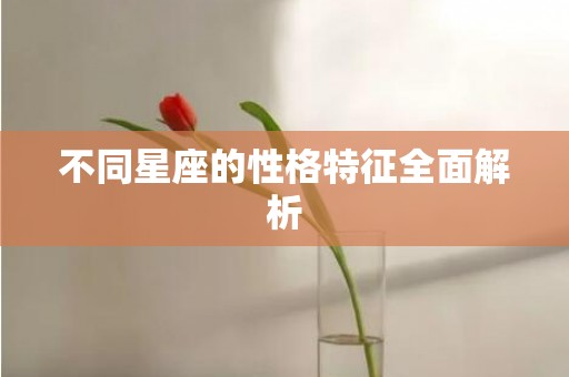 不同星座的性格特征全面解析