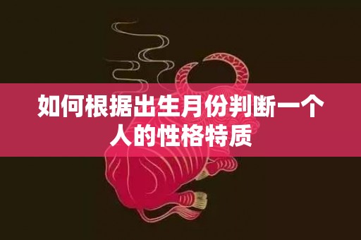 如何根据出生月份判断一个人的性格特质