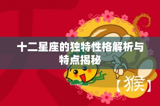 十二星座的独特性格解析与特点揭秘