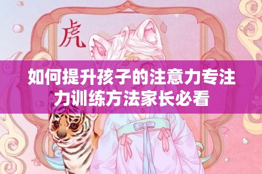 如何提升孩子的注意力专注力训练方法家长必看
