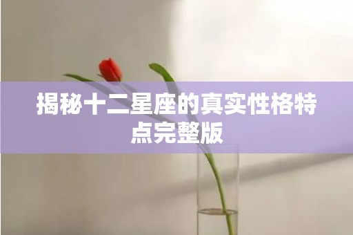 揭秘十二星座的真实性格特点完整版
