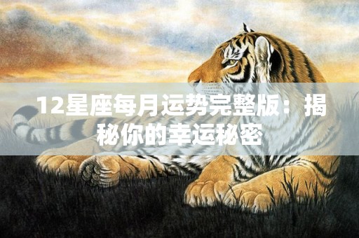 12星座每月运势完整版：揭秘你的幸运秘密