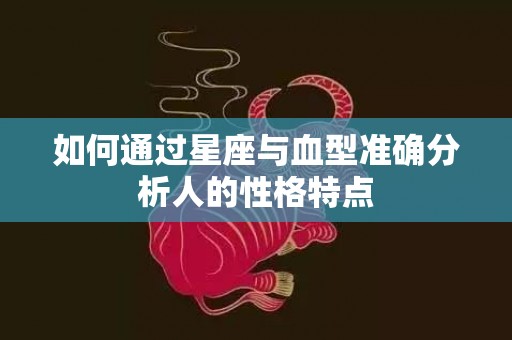 如何通过星座与血型准确分析人的性格特点
