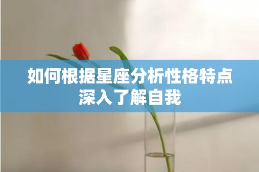 如何根据星座分析性格特点深入了解自我