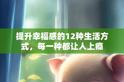 提升幸福感的12种生活方式，每一种都让人上瘾