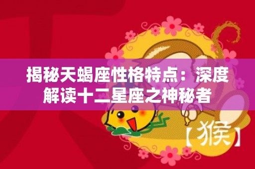 揭秘天蝎座性格特点：深度解读十二星座之神秘者