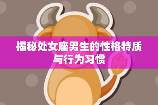 揭秘处女座男生的性格特质与行为习惯