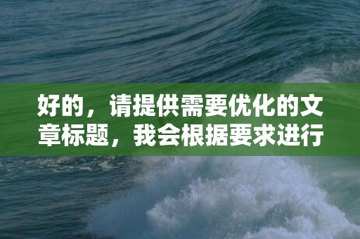 好的，请提供需要优化的文章标题，我会根据要求进行改写。