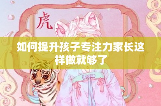 如何提升孩子专注力家长这样做就够了