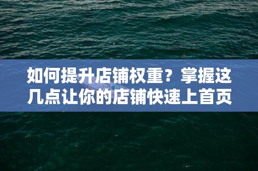 如何提升店铺权重？掌握这几点让你的店铺快速上首页