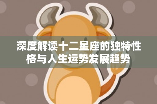 深度解读十二星座的独特性格与人生运势发展趋势