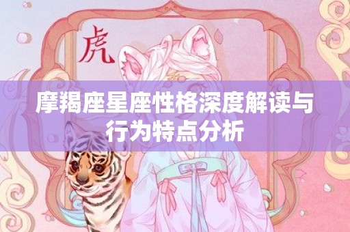 摩羯座星座性格深度解读与行为特点分析