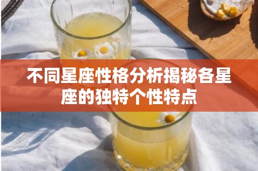 不同星座性格分析揭秘各星座的独特个性特点