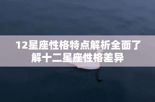 12星座性格特点解析全面了解十二星座性格差异
