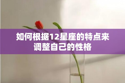如何根据12星座的特点来调整自己的性格