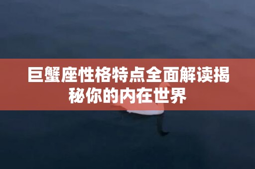 巨蟹座性格特点全面解读揭秘你的内在世界