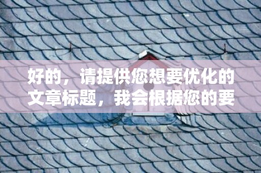好的，请提供您想要优化的文章标题，我会根据您的要求进行改写。