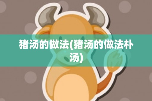 猪汤的做法(猪汤的做法朴汤)