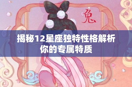 揭秘12星座独特性格解析你的专属特质